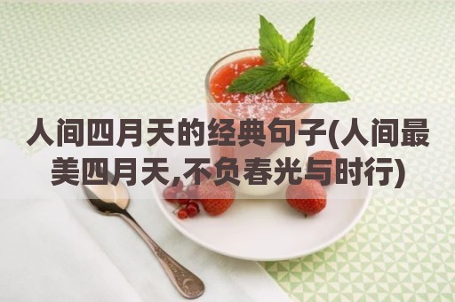 人间四月天的经典句子(人间最美四月天,不负春光与时行)