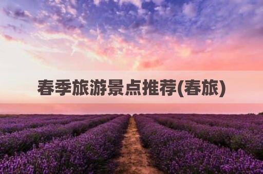 春季旅游景点推荐(春旅)