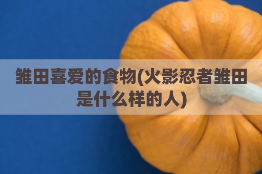 雏田喜爱的食物(火影忍者雏田是什么样的人)