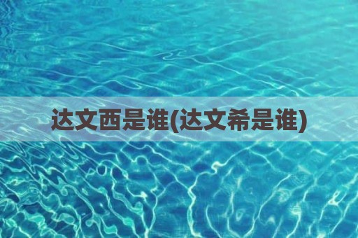 达文西是谁(达文希是谁)