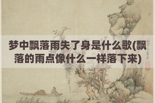 梦中飘落雨失了身是什么歌(飘落的雨点像什么一样落下来)