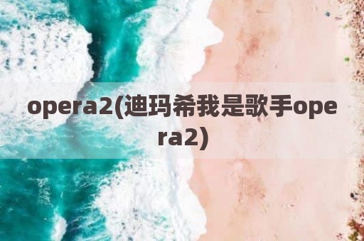 opera2(迪玛希我是歌手opera2)