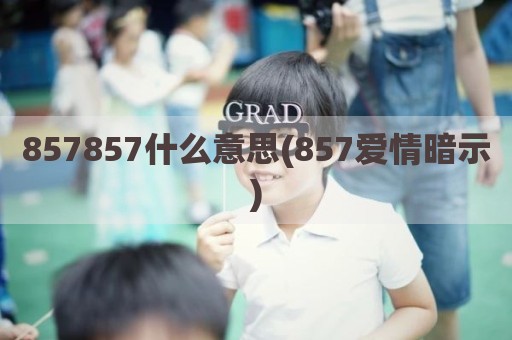 857857什么意思(857爱情暗示)