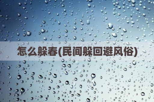怎么躲春(民间躲回避风俗)