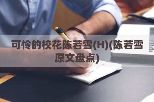 可怜的校花陈若雪(H)(陈若雪原文盘点)