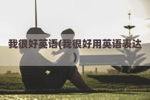 我很好英语(我很好用英语表达)