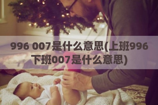 996 007是什么意思(上班996下班007是什么意思)