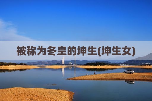 被称为冬皇的坤生(坤生女)