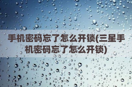 手机密码忘了怎么开锁(三星手机密码忘了怎么开锁)
