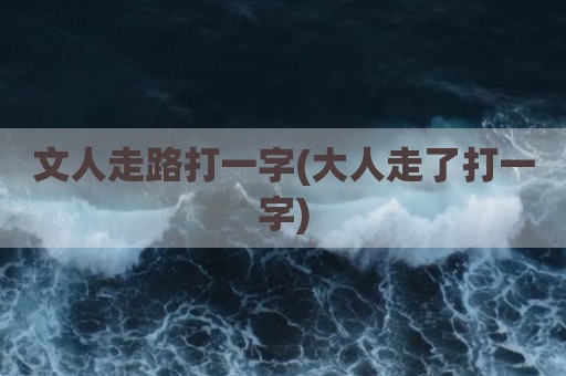 文人走路打一字(大人走了打一字)