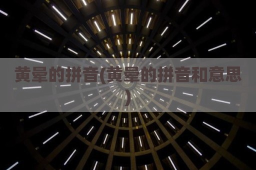 黄晕的拼音(黄晕的拼音和意思)