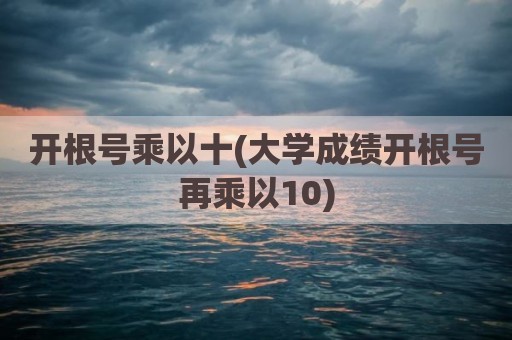 开根号乘以十(大学成绩开根号再乘以10)