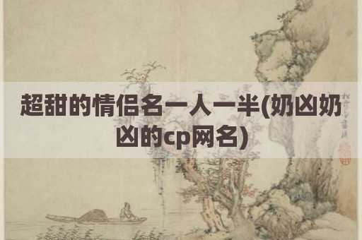 超甜的情侣名一人一半(奶凶奶凶的cp网名)