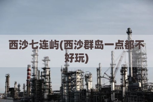 西沙七连屿(西沙群岛一点都不好玩)