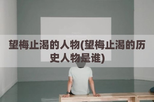 望梅止渴的人物(望梅止渴的历史人物是谁)