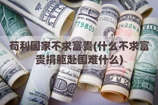 苟利国家不求富贵(什么不求富贵捐躯赴国难什么)
