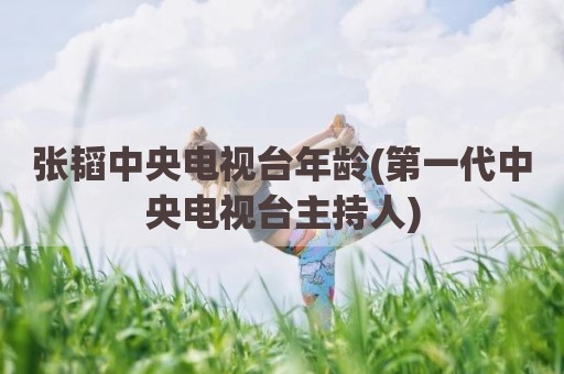 张韬中央电视台年龄(第一代中央电视台主持人)