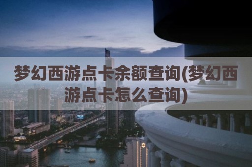梦幻西游点卡余额查询(梦幻西游点卡怎么查询)