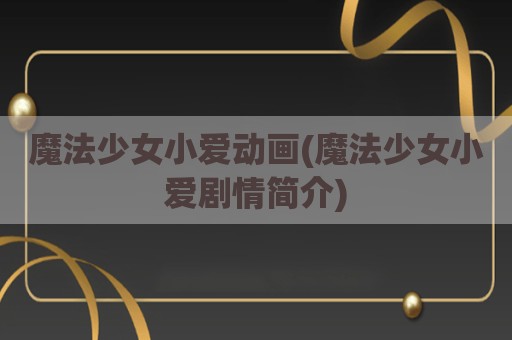 魔法少女小爱动画(魔法少女小爱剧情简介)