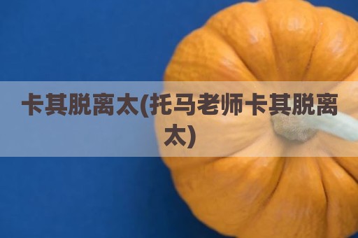 卡其脱离太(托马老师卡其脱离太)
