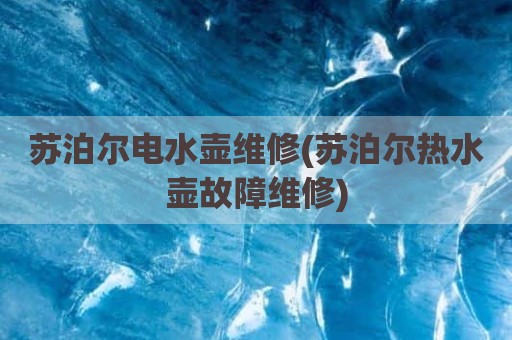 苏泊尔电水壶维修(苏泊尔热水壶故障维修)