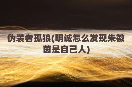 伪装者孤狼(明诚怎么发现朱徽茵是自己人)