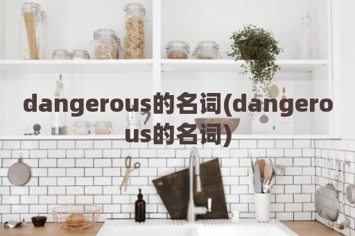 dangerous的名词(dangerous的名词)