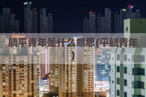 躺平青年是什么意思(平躺青年)