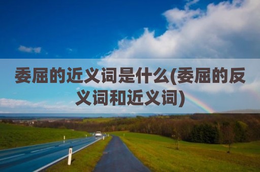 委屈的近义词是什么(委屈的反义词和近义词)