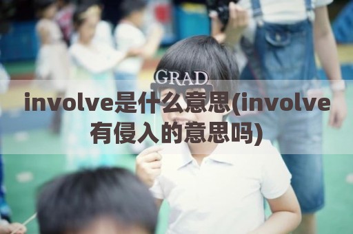 involve是什么意思(involve有侵入的意思吗)