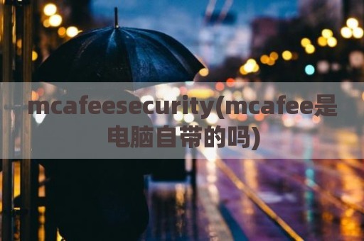 mcafeesecurity(mcafee是电脑自带的吗)