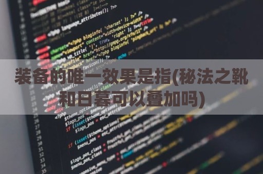 装备的唯一效果是指(秘法之靴和日暮可以叠加吗)