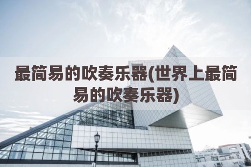 最简易的吹奏乐器(世界上最简易的吹奏乐器)