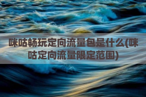 咪咕畅玩定向流量包是什么(咪咕定向流量限定范围)