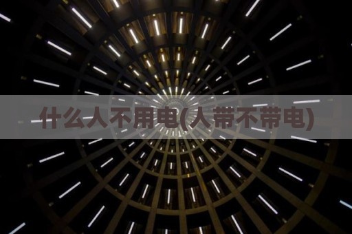 什么人不用电(人带不带电)