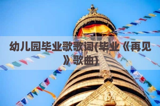幼儿园毕业歌歌词(毕业《再见》歌曲)