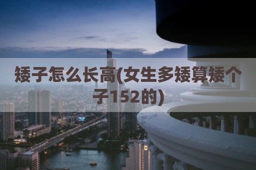 矮子怎么长高(女生多矮算矮个子152的)