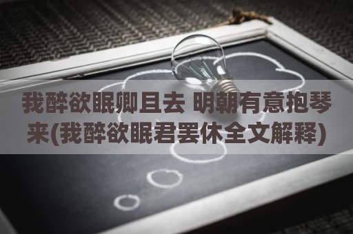 我醉欲眠卿且去 明朝有意抱琴来(我醉欲眠君罢休全文解释)