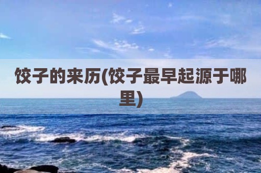 饺子的来历(饺子最早起源于哪里)