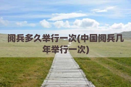 阅兵多久举行一次(中国阅兵几年举行一次)