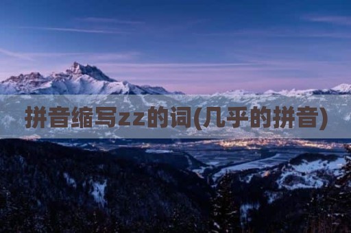 拼音缩写zz的词(几乎的拼音)
