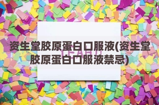 资生堂胶原蛋白口服液(资生堂胶原蛋白口服液禁忌)
