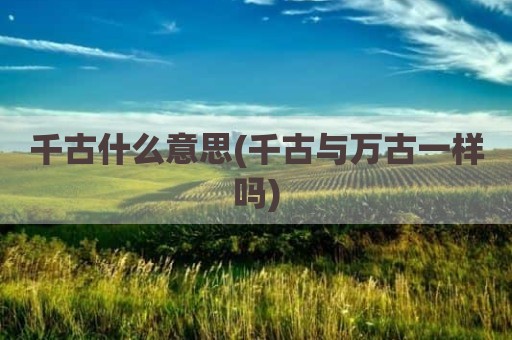 千古什么意思(千古与万古一样吗)