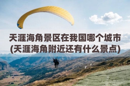 天涯海角景区在我国哪个城市(天涯海角附近还有什么景点)