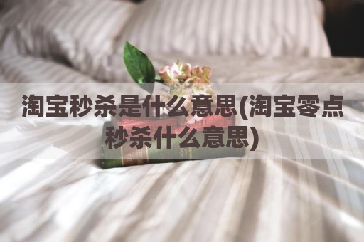 淘宝秒杀是什么意思(淘宝零点秒杀什么意思)