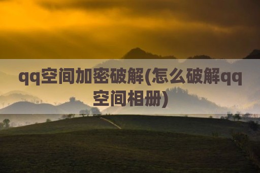qq空间加密破解(怎么破解qq空间相册)