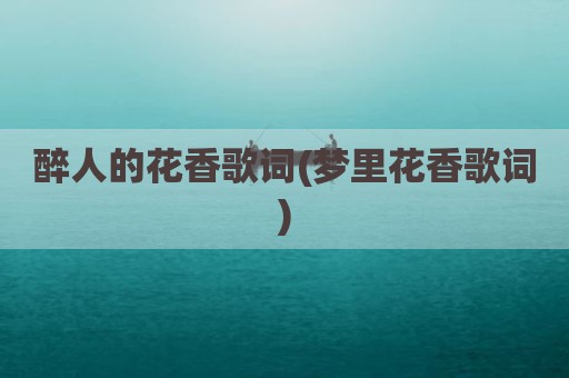 醉人的花香歌词(梦里花香歌词)