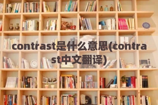 contrast是什么意思(contrast中文翻译)