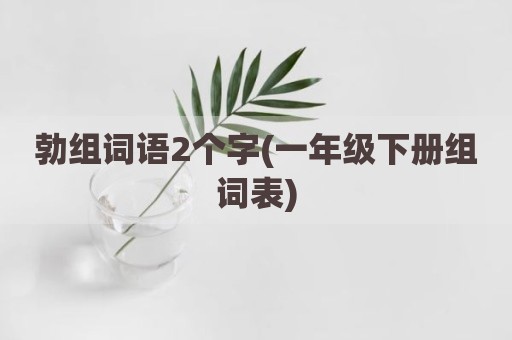 勃组词语2个字(一年级下册组词表)