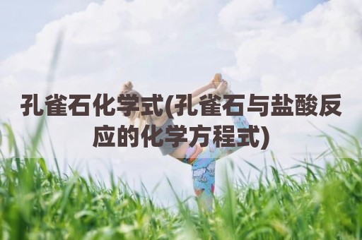 孔雀石化学式(孔雀石与盐酸反应的化学方程式)